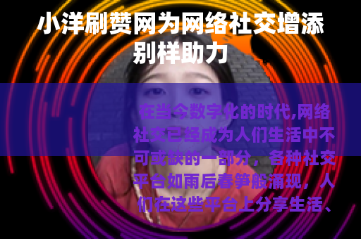 小洋刷赞网为网络社交增添别样助力