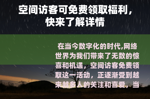 空间访客可免费领取福利，快来了解详情