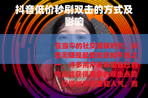 抖音低价秒刷双击的方式及影响