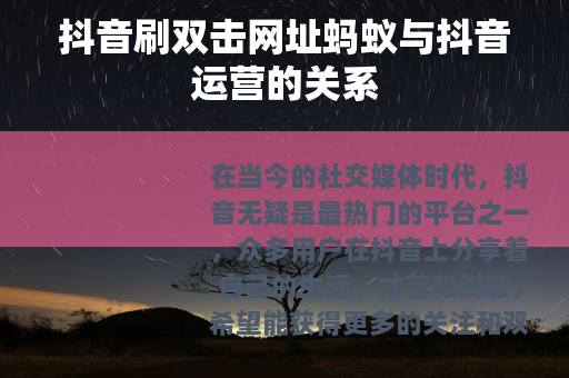 抖音刷双击网址蚂蚁与抖音运营的关系