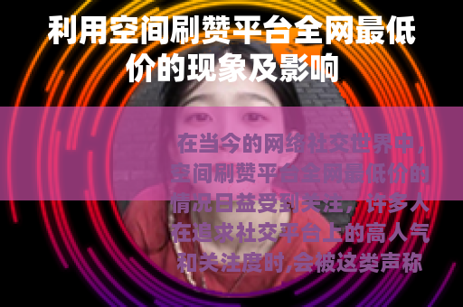 利用空间刷赞平台全网最低价的现象及影响