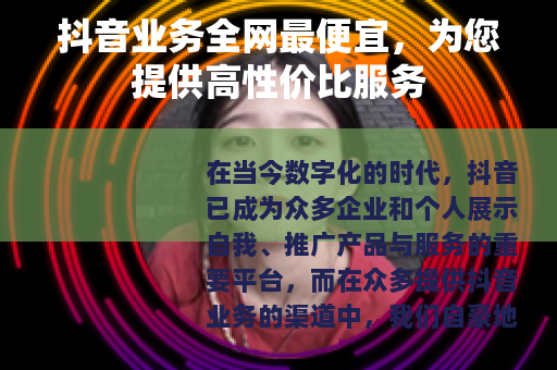 抖音业务全网最便宜，为您提供高性价比服务