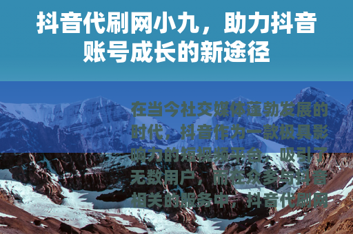 抖音代刷网小九，助力抖音账号成长的新途径