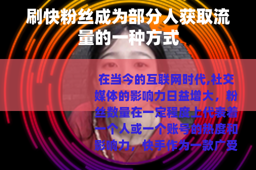 刷快粉丝成为部分人获取流量的一种方式