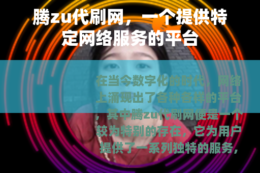 腾zu代刷网，一个提供特定网络服务的平台