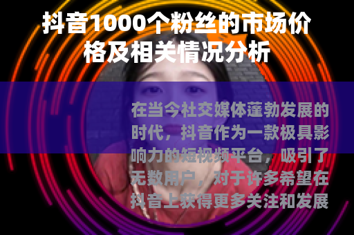 抖音1000个粉丝的市场价格及相关情况分析