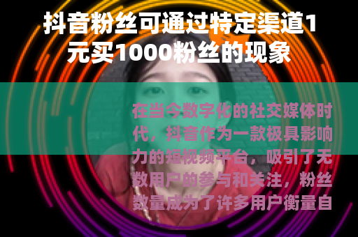 抖音粉丝可通过特定渠道1元买1000粉丝的现象