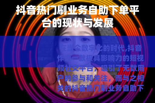 抖音热门刷业务自助下单平台的现状与发展