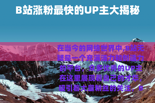 B站涨粉最快的UP主大揭秘