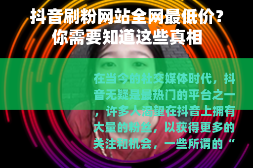 抖音刷粉网站全网最低价？你需要知道这些真相