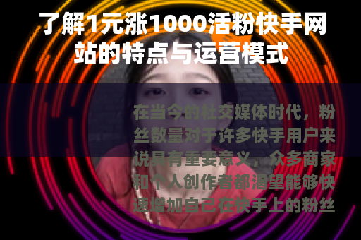 了解1元涨1000活粉快手网站的特点与运营模式