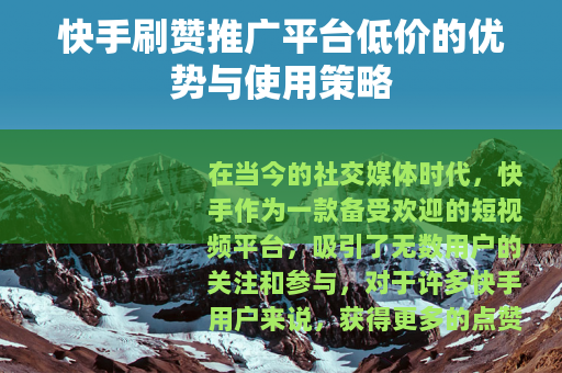 快手刷赞推广平台低价的优势与使用策略