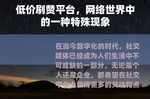 低价刷赞平台，网络世界中的一种特殊现象