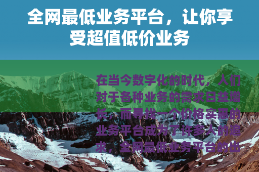 全网最低业务平台，让你享受超值低价业务