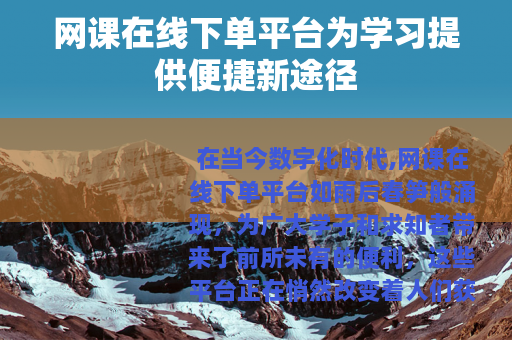 网课在线下单平台为学习提供便捷新途径