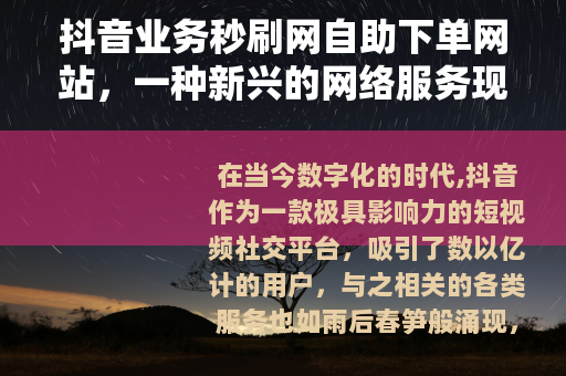 抖音业务秒刷网自助下单网站，一种新兴的网络服务现象