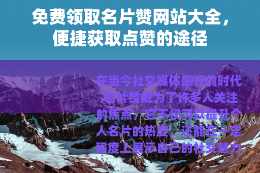 免费领取名片赞网站大全，便捷获取点赞的途径