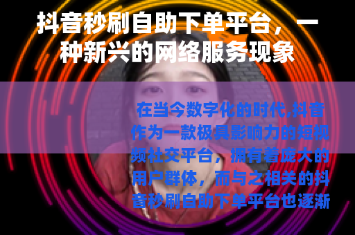 抖音秒刷自助下单平台，一种新兴的网络服务现象