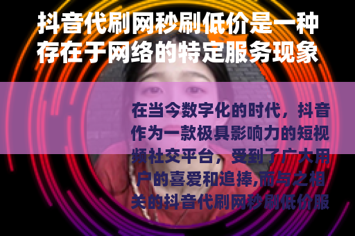 抖音代刷网秒刷低价是一种存在于网络的特定服务现象