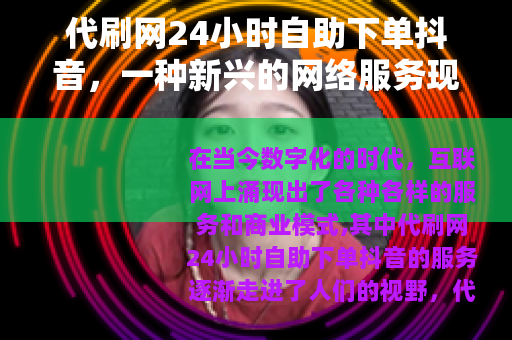代刷网24小时自助下单抖音，一种新兴的网络服务现象