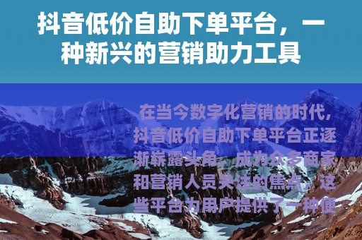 抖音低价自助下单平台，一种新兴的营销助力工具