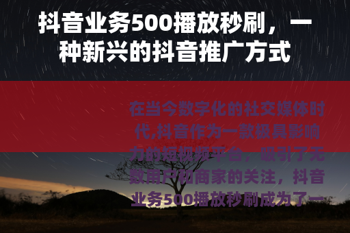 抖音业务500播放秒刷，一种新兴的抖音推广方式