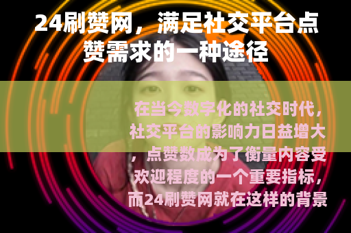24刷赞网，满足社交平台点赞需求的一种途径