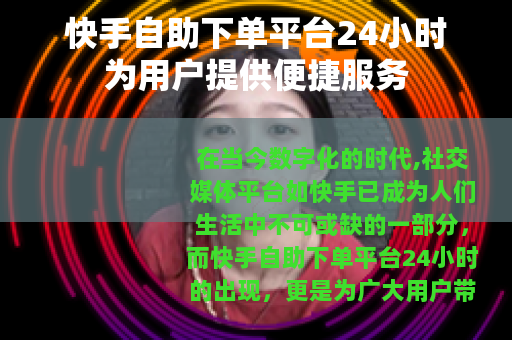 快手自助下单平台24小时为用户提供便捷服务