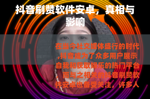 抖音刷赞软件安卓，真相与影响