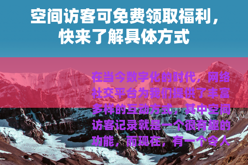 空间访客可免费领取福利，快来了解具体方式