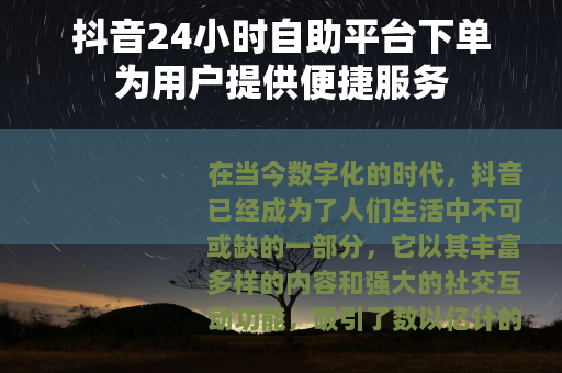 抖音24小时自助平台下单为用户提供便捷服务