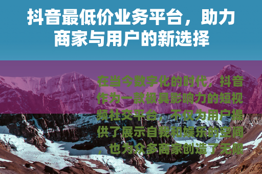 抖音最低价业务平台，助力商家与用户的新选择