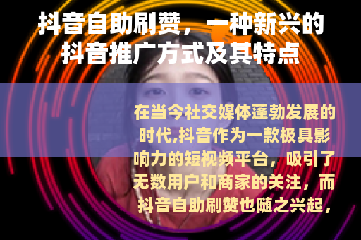 抖音自助刷赞，一种新兴的抖音推广方式及其特点