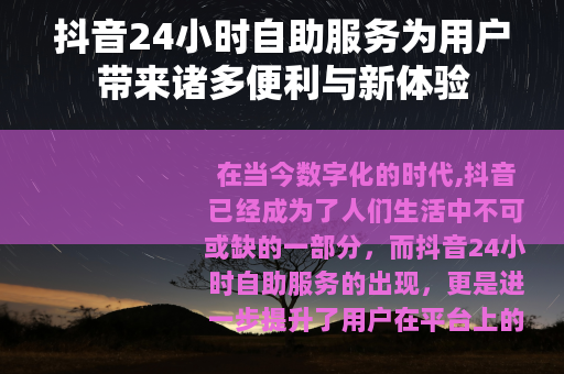 抖音24小时自助服务为用户带来诸多便利与新体验