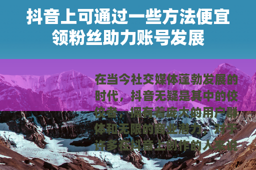 抖音上可通过一些方法便宜领粉丝助力账号发展