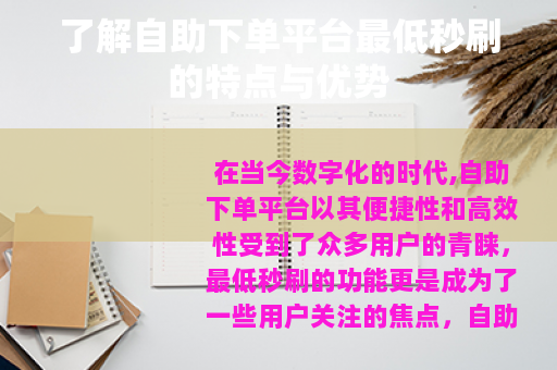 了解自助下单平台最低秒刷的特点与优势