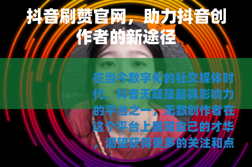 抖音刷赞官网，助力抖音创作者的新途径