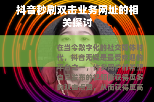 抖音秒刷双击业务网址的相关探讨
