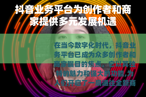 抖音业务平台为创作者和商家提供多元发展机遇