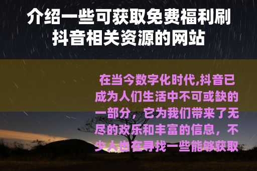 介绍一些可获取免费福利刷抖音相关资源的网站