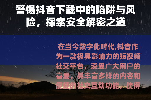 警惕抖音下载中的陷阱与风险，探索安全解密之道