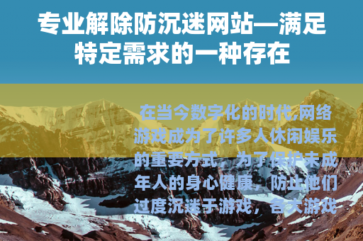 专业解除防沉迷网站—满足特定需求的一种存在