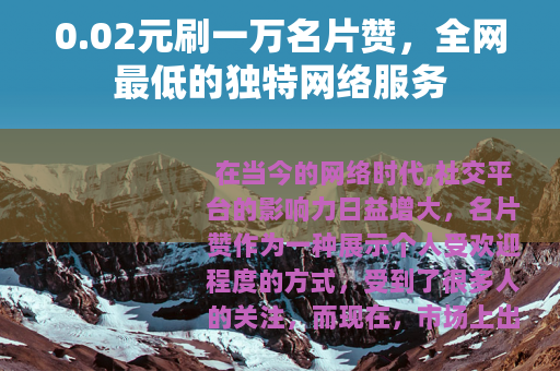 0.02元刷一万名片赞，全网最低的独特网络服务