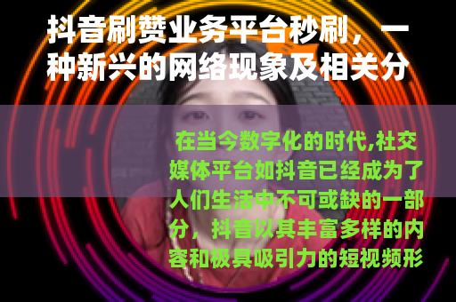 抖音刷赞业务平台秒刷，一种新兴的网络现象及相关分析