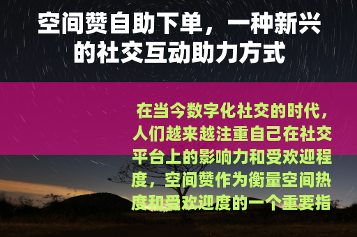 空间赞自助下单，一种新兴的社交互动助力方式