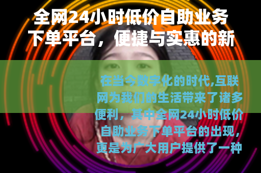 全网24小时低价自助业务下单平台，便捷与实惠的新选择