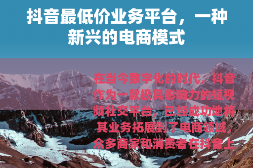 抖音最低价业务平台，一种新兴的电商模式