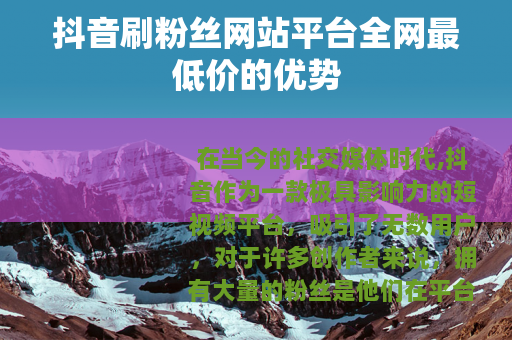 抖音刷粉丝网站平台全网最低价的优势