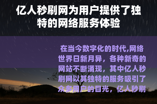 亿人秒刷网为用户提供了独特的网络服务体验