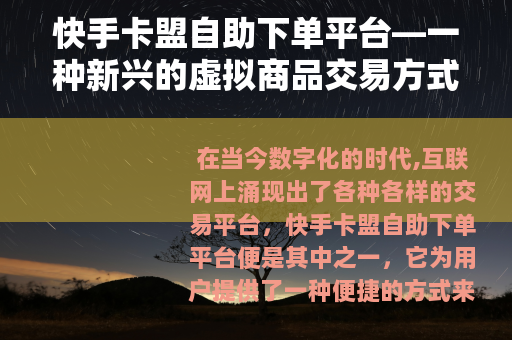 快手卡盟自助下单平台—一种新兴的虚拟商品交易方式